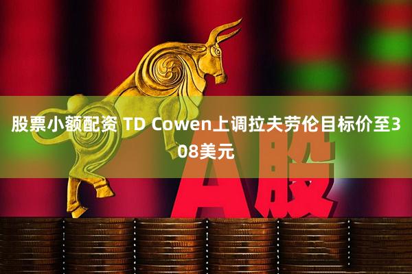 股票小额配资 TD Cowen上调拉夫劳伦目标价至308美元