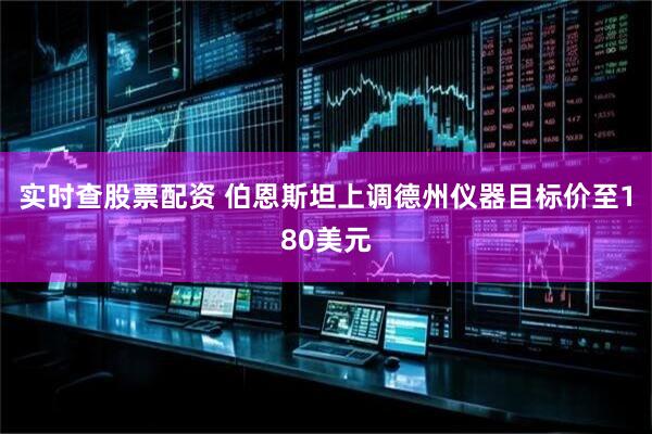 实时查股票配资 伯恩斯坦上调德州仪器目标价至180美元