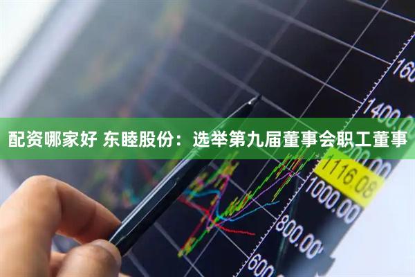 配资哪家好 东睦股份：选举第九届董事会职工董事