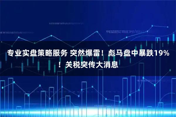 专业实盘策略服务 突然爆雷！彪马盘中暴跌19%！关税突传大消息
