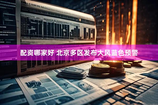 配资哪家好 北京多区发布大风蓝色预警