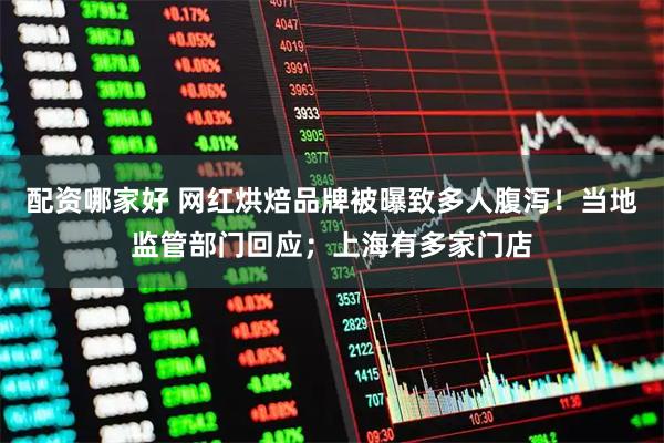 配资哪家好 网红烘焙品牌被曝致多人腹泻！当地监管部门回应；上海有多家门店