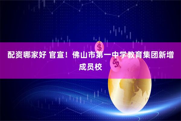 配资哪家好 官宣！佛山市第一中学教育集团新增成员校