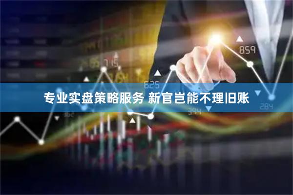 专业实盘策略服务 新官岂能不理旧账