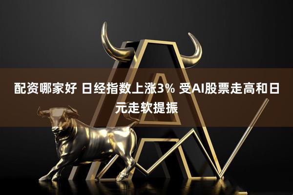 配资哪家好 日经指数上涨3% 受AI股票走高和日元走软提振