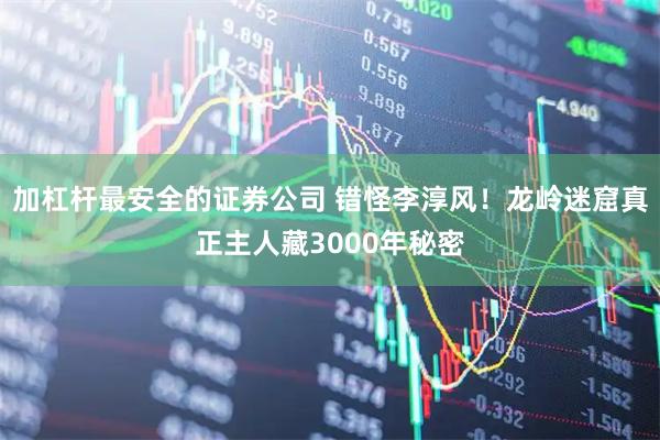 加杠杆最安全的证券公司 错怪李淳风！龙岭迷窟真正主人藏3000年秘密