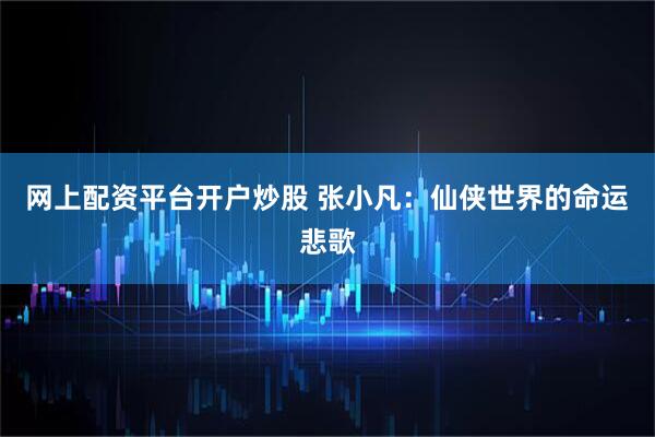 网上配资平台开户炒股 张小凡:仙侠世界的命运悲歌