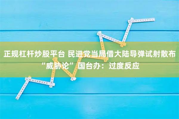 正规杠杆炒股平台 民进党当局借大陆导弹试射散布“威胁论” 国台办：过度反应