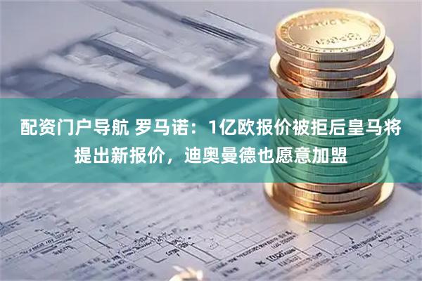 配资门户导航 罗马诺：1亿欧报价被拒后皇马将提出新报价，迪奥曼德也愿意加盟