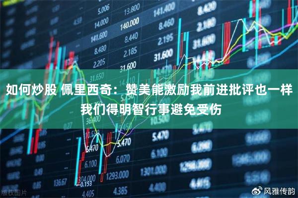 如何炒股 佩里西奇：赞美能激励我前进批评也一样 我们得明智行事避免受伤